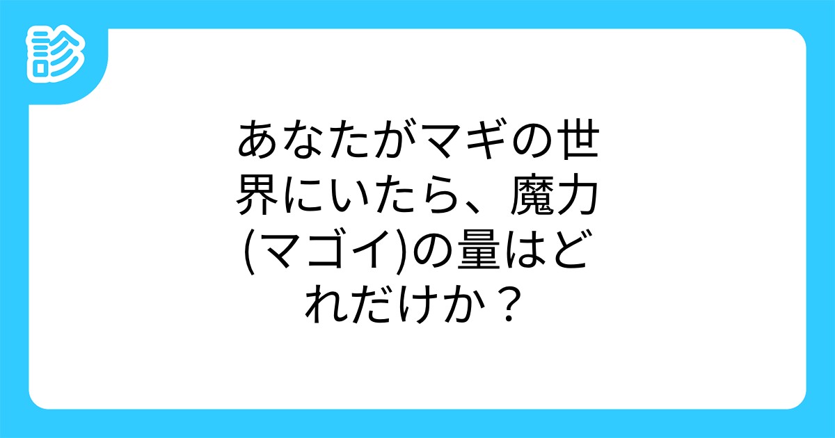 あなたがマギの世界にいたら 魔力 マゴイ の量はどれだけか あなたがマギの世界にいたら 魔力 マゴイ の量はどれだけか