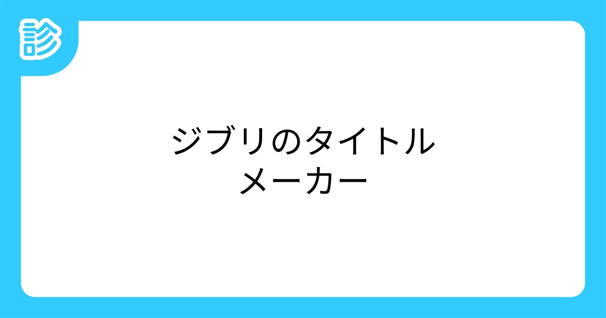ジブリのタイトルメーカー ジブリのタイトルメーカー
