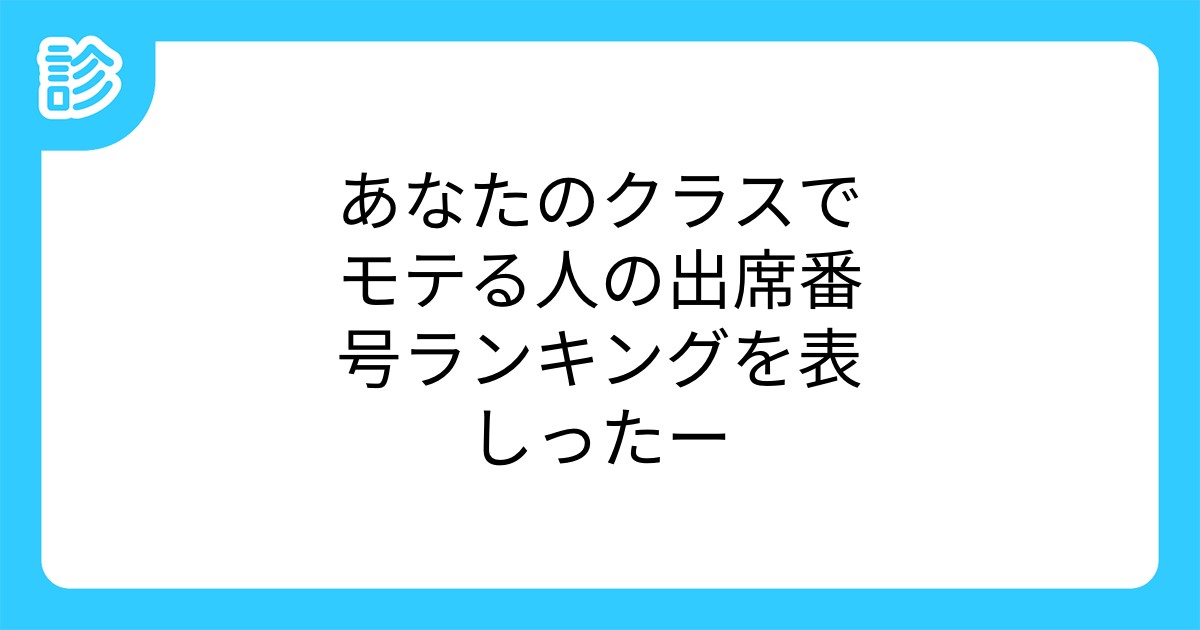 あなたのクラスでモテる人の出席番号ランキングを表しったー あなたのクラスでモテる人の出席番号ランキングを表しったー