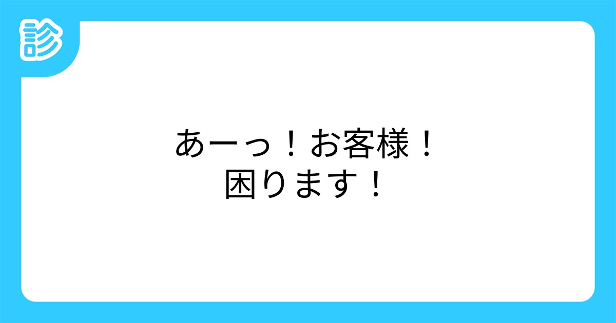 あーっ お客様 困ります あーっ お客様 困ります