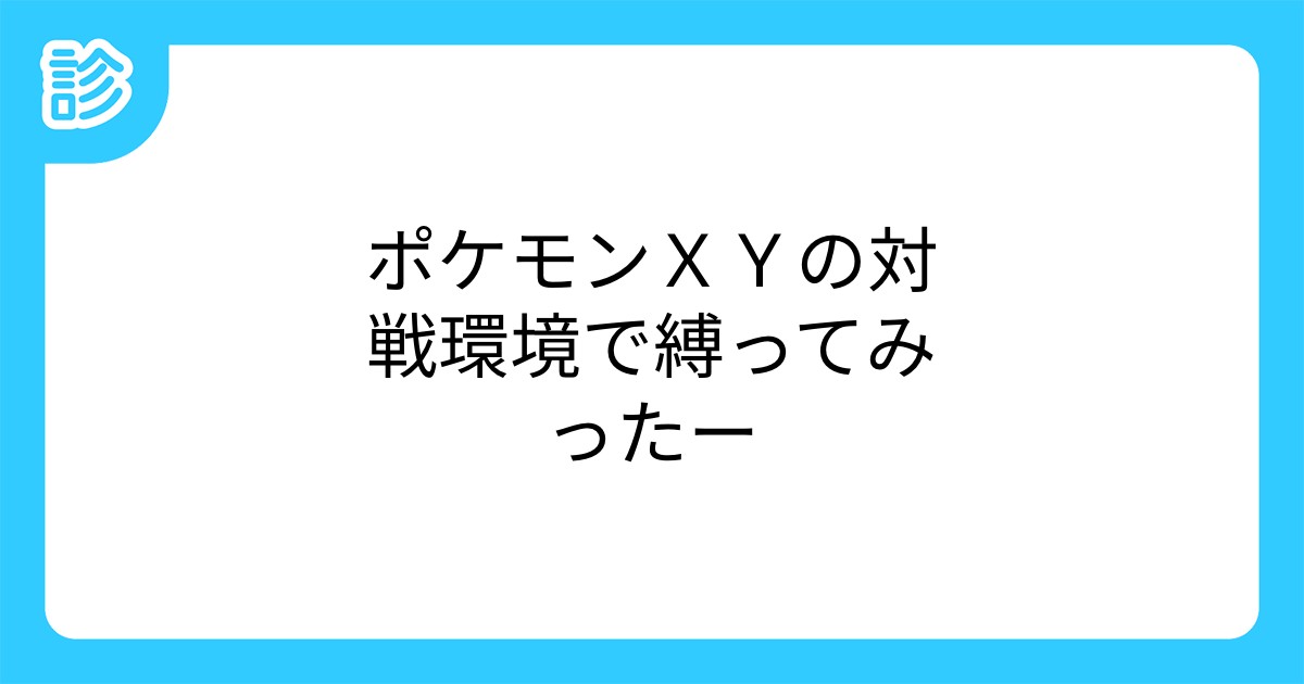 ポケモンxyの対戦環境で縛ってみったー ポケモンxyの対戦環境で縛ってみったー