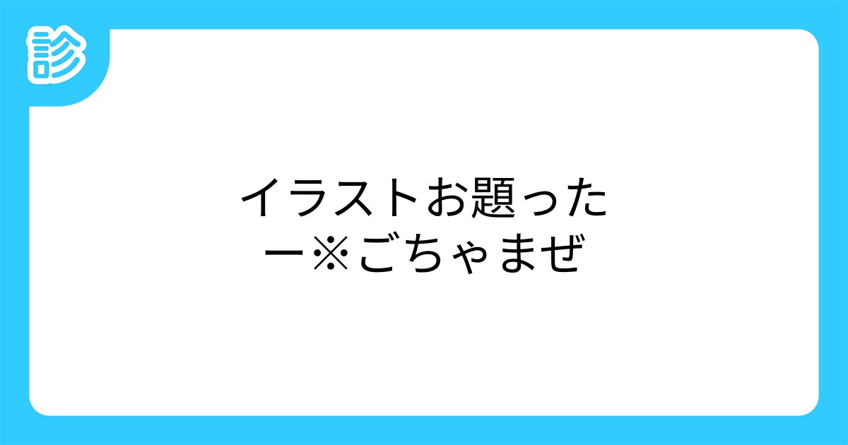 イラストお題ったー ごちゃまぜ イラストお題ったー ごちゃまぜ