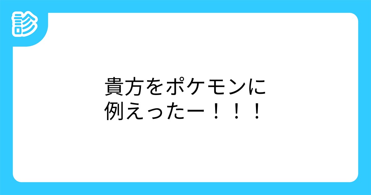 貴方をポケモンに例えったー 貴方をポケモンに例えったー