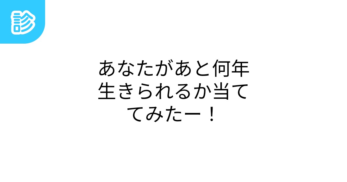 あなたがあと何年生きられるか当ててみたー! あなたがあと何年生きられるか当ててみたー!