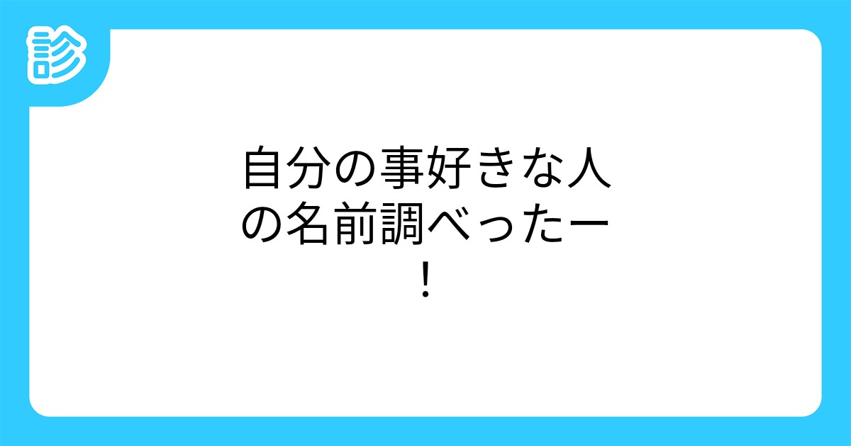 自分の事好きな人の名前調べったー 自分の事好きな人の名前調べったー