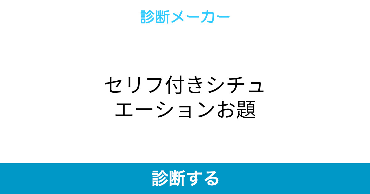 セリフ付きシチュエーションお題 セリフ付きシチュエーションお題