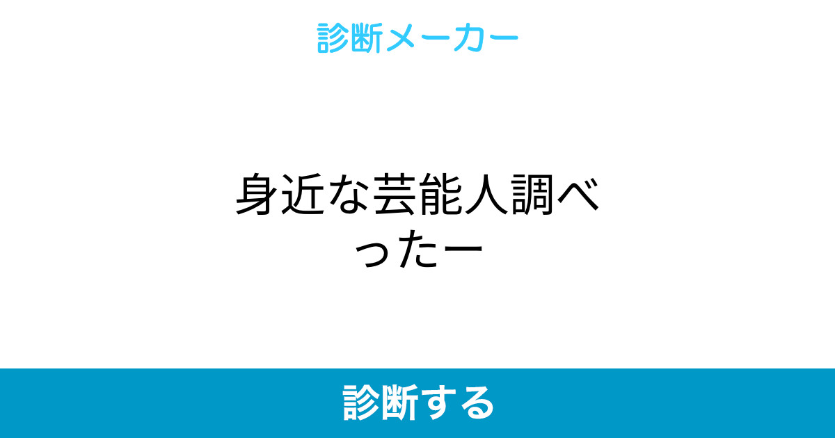 身近な芸能人調べったー 身近な芸能人調べったー