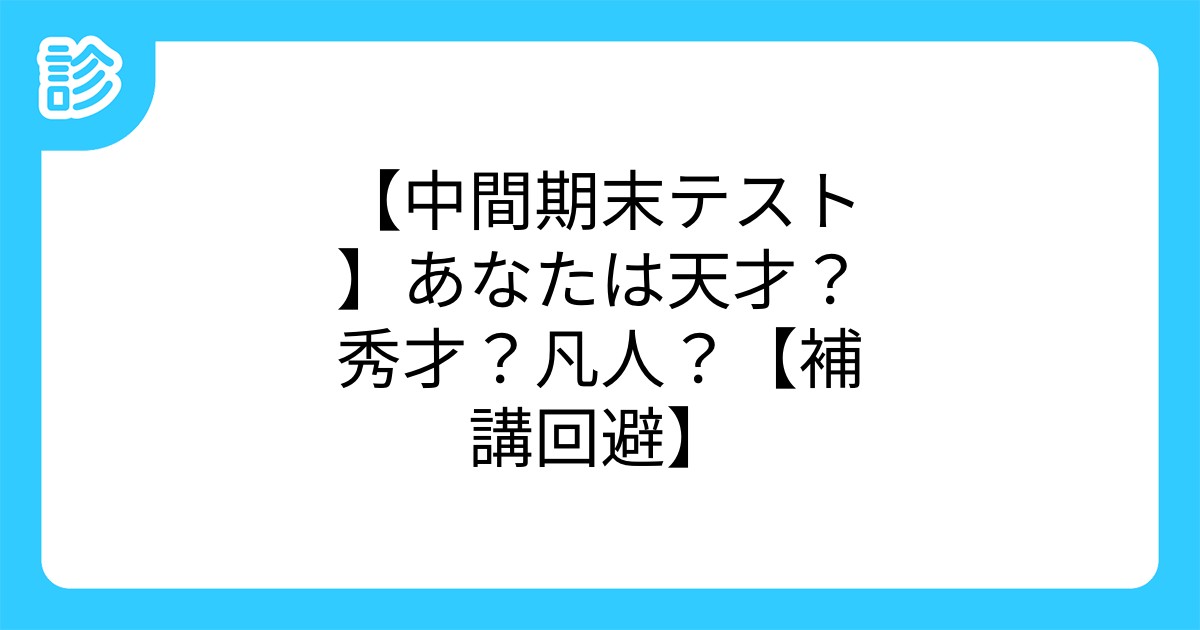中間期末テスト あなたは天才 秀才 凡人 補講回避 中間期末テスト あなたは天才 秀才 凡人 補講回避