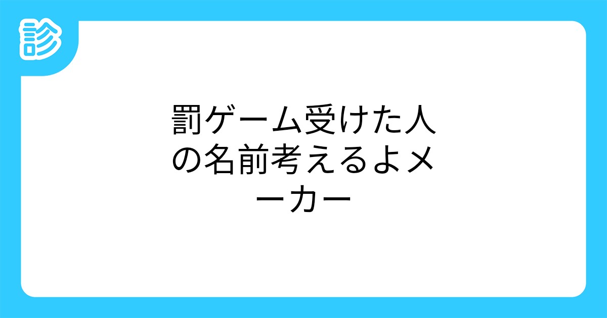 罰ゲーム受けた人の名前考えるよメーカー 罰ゲーム受けた人の名前考えるよメーカー