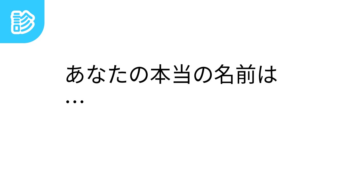 あなたの本当の名前は… あなたの本当の名前は…