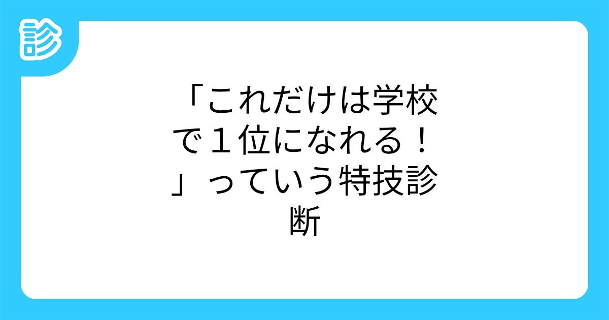 これだけは学校で1位になれる っていう特技診断 これだけは学校で1位になれる っていう特技診断