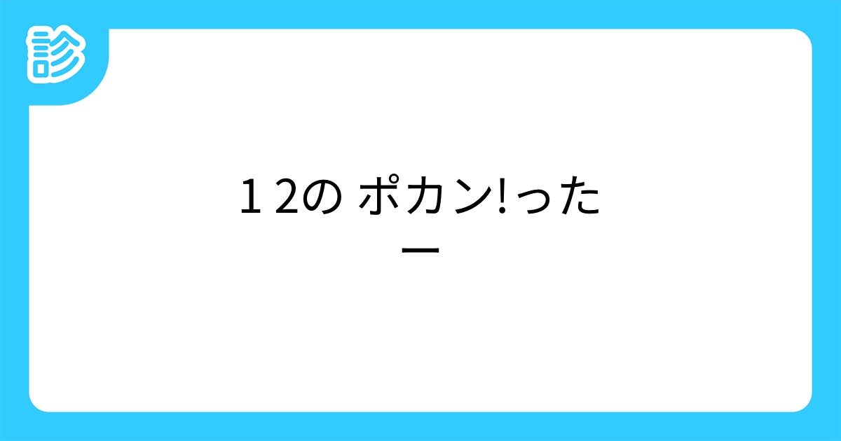 1 2の ポカン ったー 1 2の ポカン ったー