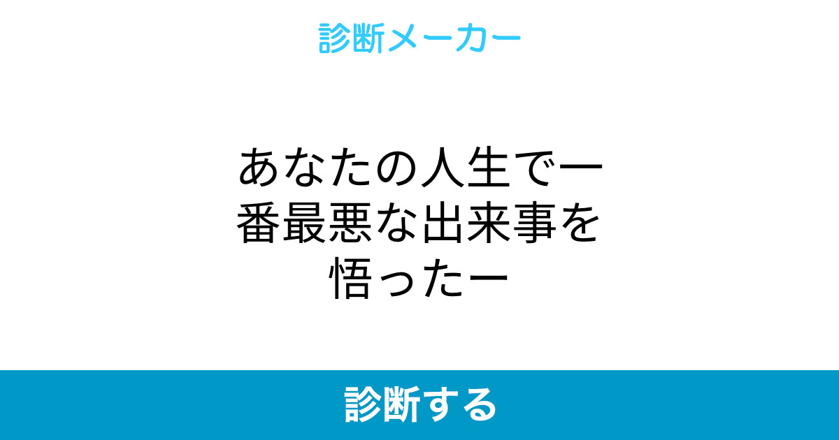 あなたの人生で一番最悪な出来事を悟ったー