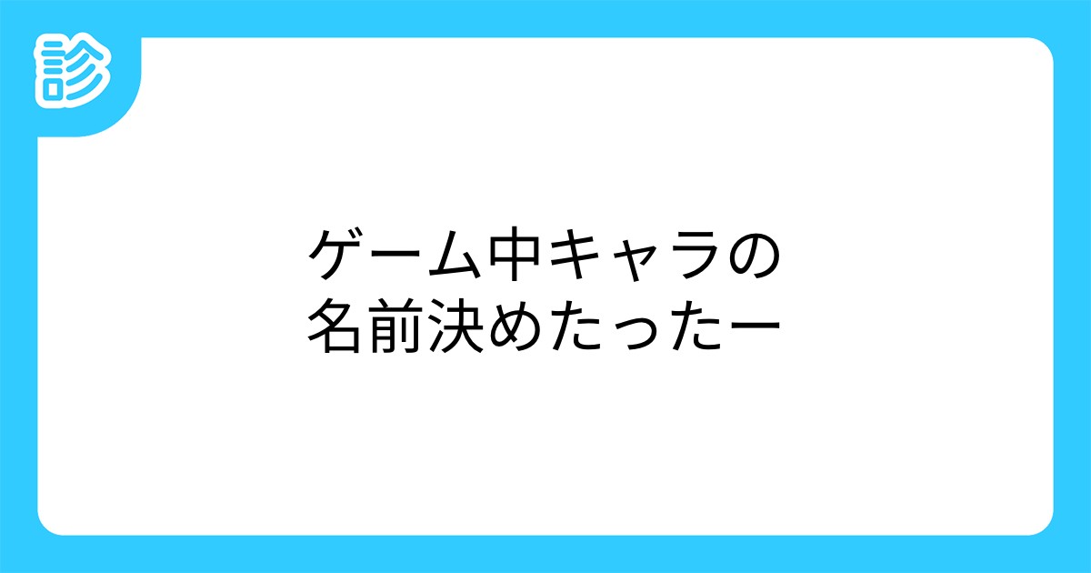 ゲーム中キャラの名前決めたったー ゲーム中キャラの名前決めたったー