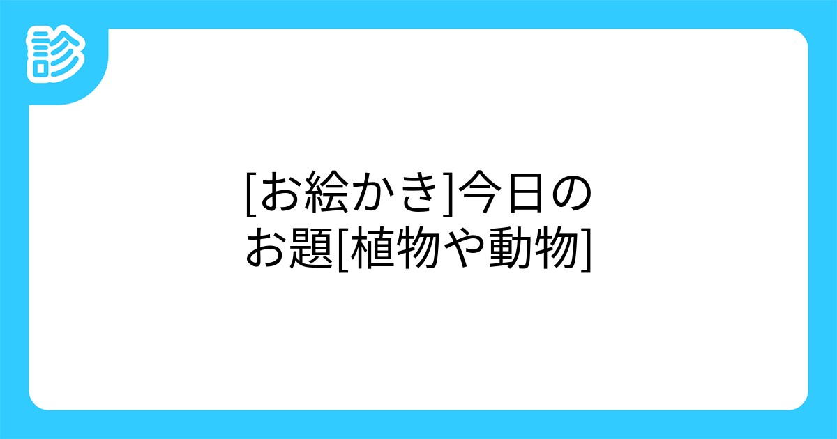 お絵かき 今日のお題 植物や動物 お絵かき 今日のお題 植物や動物