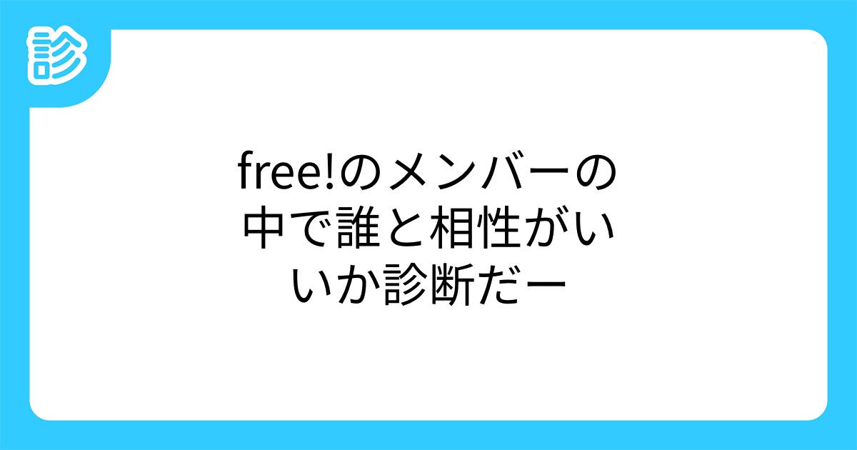 Free のメンバーの中で誰と相性がいいか診断だー Free のメンバーの中で誰と相性がいいか診断だー