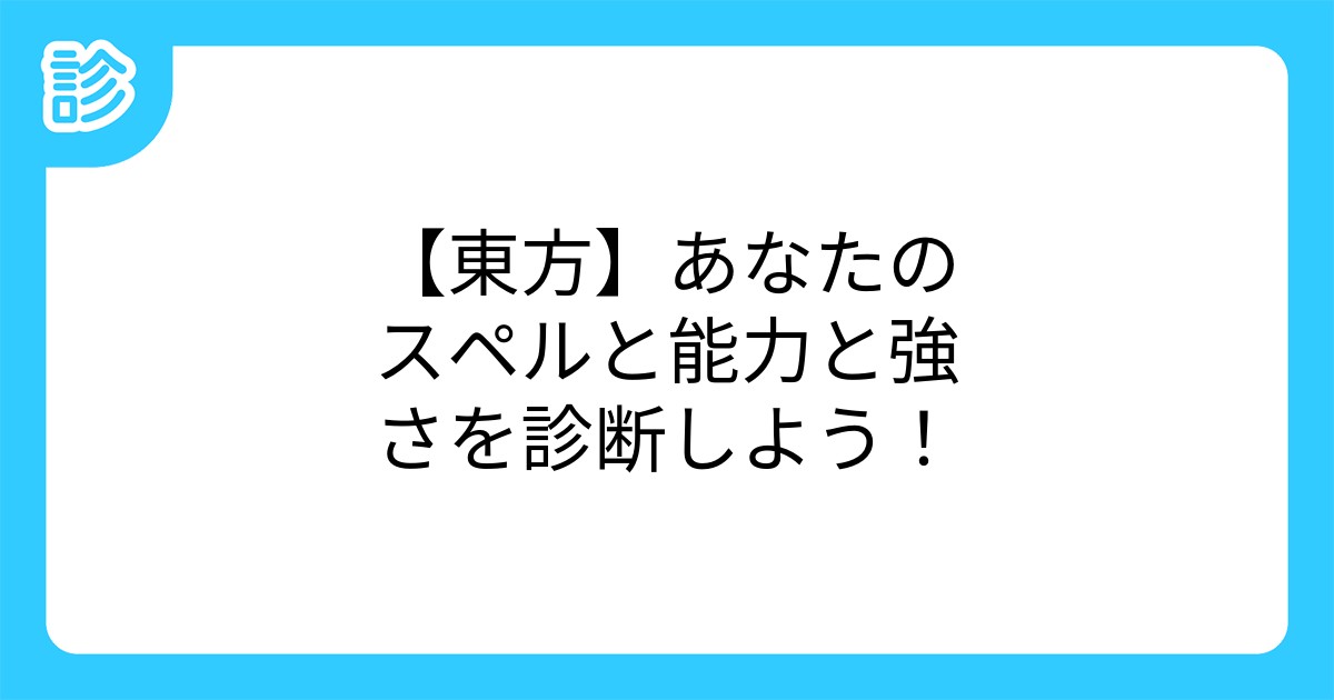 東方 あなたのスペルと能力と強さを診断しよう 東方 あなたのスペルと能力と強さを診断しよう