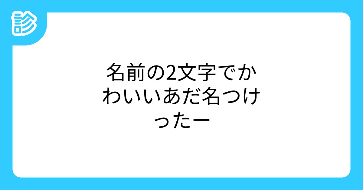 名前の2文字でかわいいあだ名つけったー 名前の2文字でかわいいあだ名つけったー