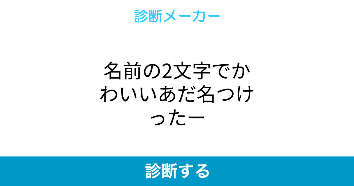 名前の2文字でかわいいあだ名つけったー 名前の2文字でかわいいあだ名つけったー