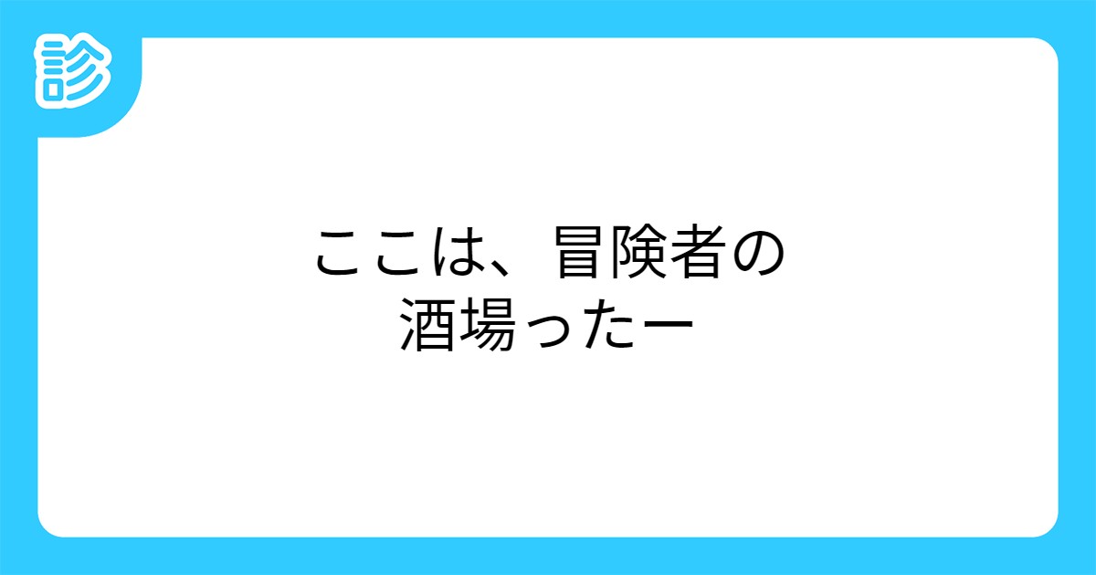 ここは 冒険者の酒場ったー ここは 冒険者の酒場ったー