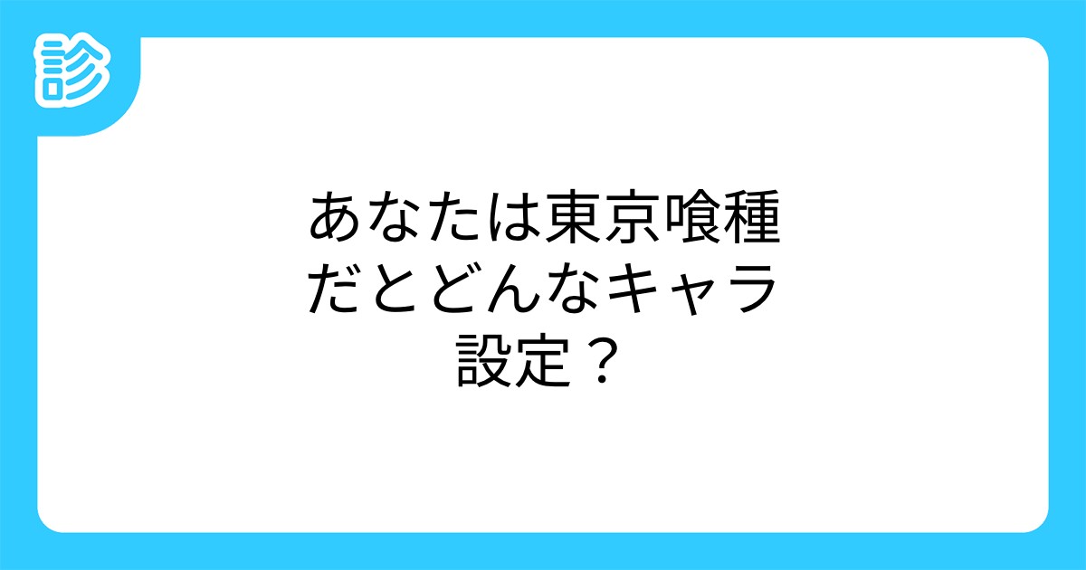 あなたは東京喰種だとどんなキャラ設定