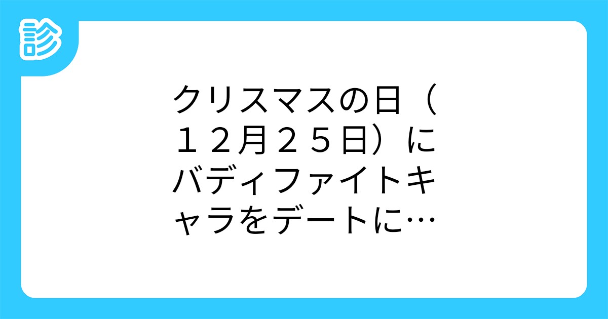 クリスマスの日 12月25日 にバディファイトキャラをデートに誘ってみよう クリスマスの日 12月25日 にバディファイトキャラをデートに誘ってみよう
