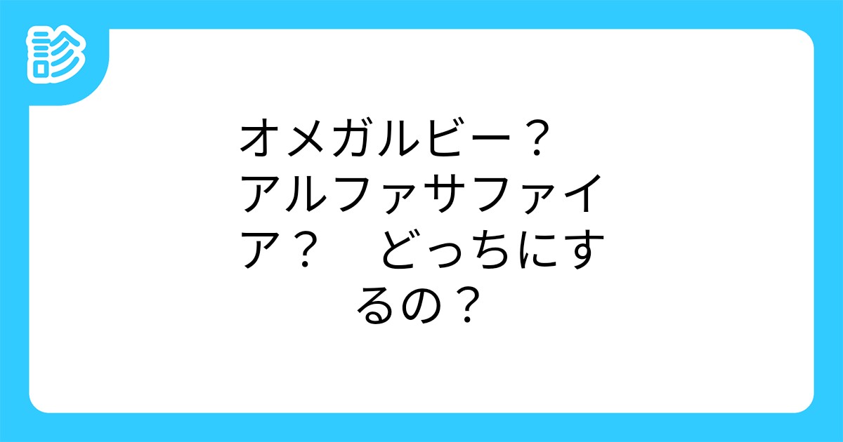オメガルビー アルファサファイア どっちにするの