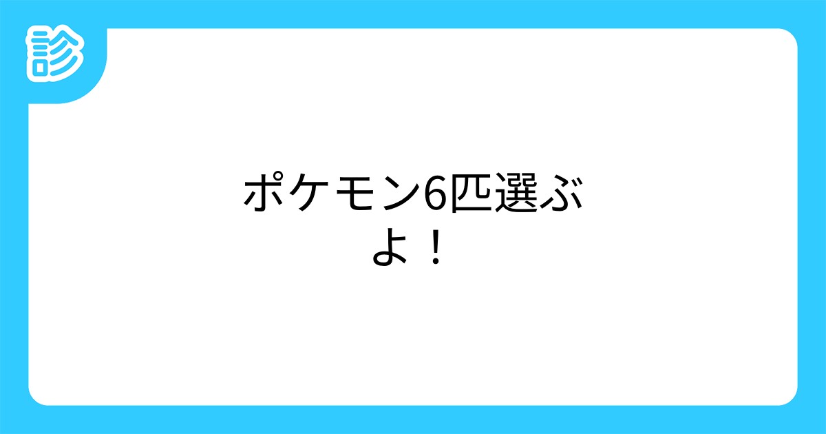 ポケモン6匹選ぶよ ポケモン6匹選ぶよ