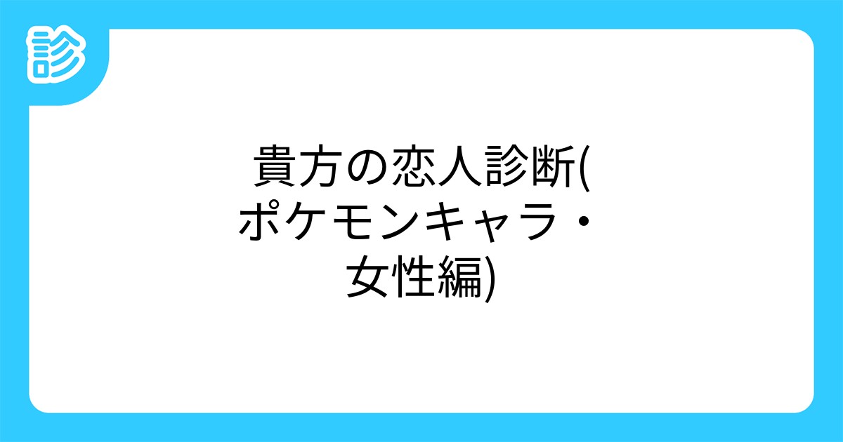 貴方の恋人診断 ポケモンキャラ 女性編 貴方の恋人診断 ポケモンキャラ 女性編