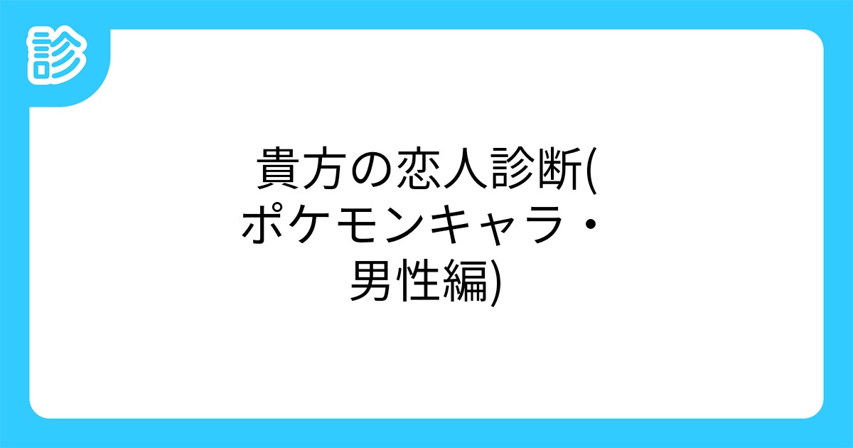 貴方の恋人診断 ポケモンキャラ 男性編 貴方の恋人診断 ポケモンキャラ 男性編