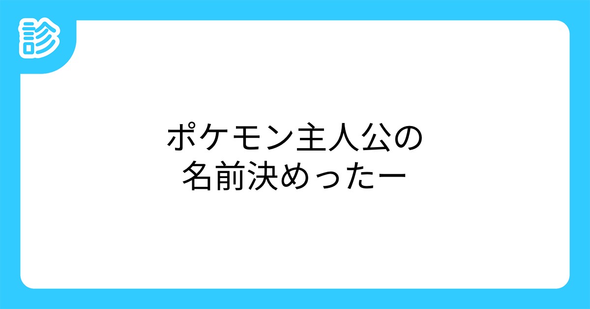 ポケモン主人公の名前決めったー ポケモン主人公の名前決めったー