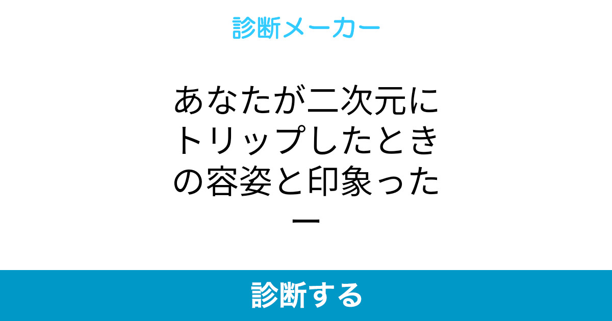 あなたが二次元にトリップしたときの容姿と印象ったー あなたが二次元にトリップしたときの容姿と印象ったー