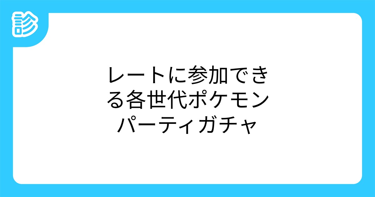 レートに参加できる各世代ポケモンパーティガチャ レートに参加できる各世代ポケモンパーティガチャ