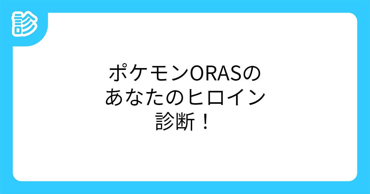 ポケモンorasのあなたのヒロイン診断 ポケモンorasのあなたのヒロイン診断