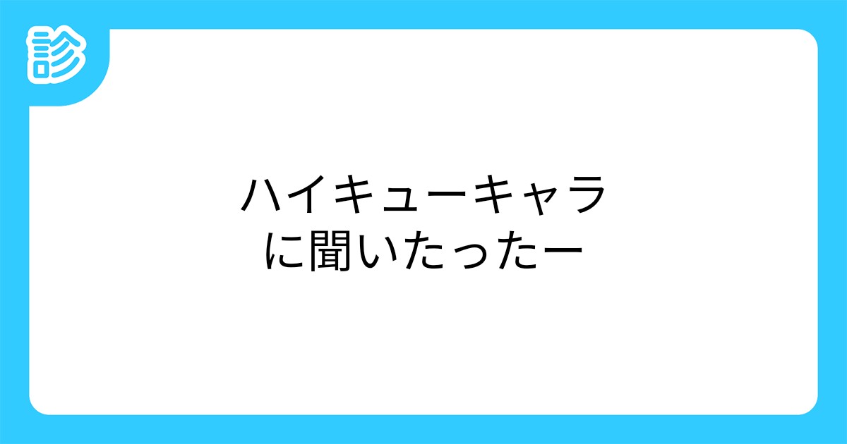ハイキューキャラに聞いたったー ハイキューキャラに聞いたったー