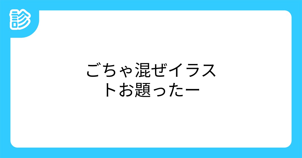 ごちゃ混ぜイラストお題ったー ごちゃ混ぜイラストお題ったー