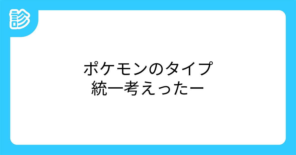ポケモンのタイプ統一考えったー ポケモンのタイプ統一考えったー