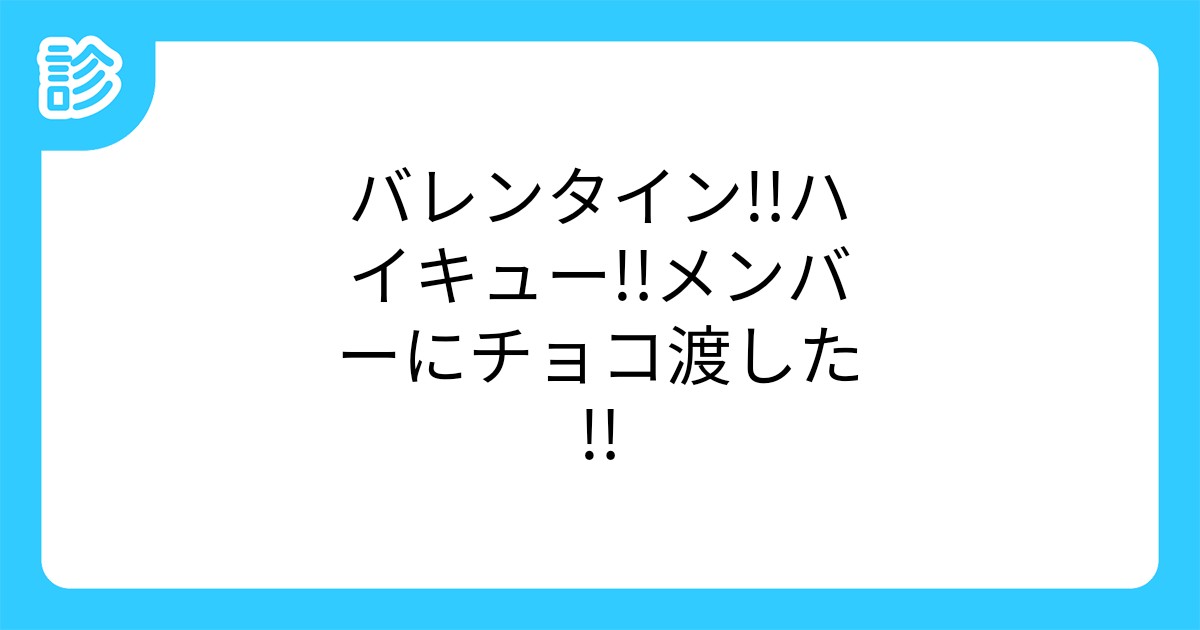 バレンタイン ハイキュー メンバーにチョコ渡した バレンタイン ハイキュー メンバーにチョコ渡した