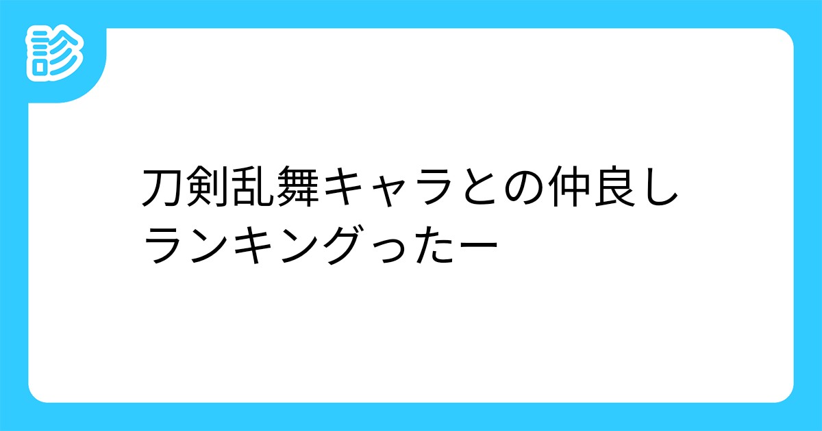 刀剣乱舞キャラとの仲良しランキングったー 刀剣乱舞キャラとの仲良しランキングったー