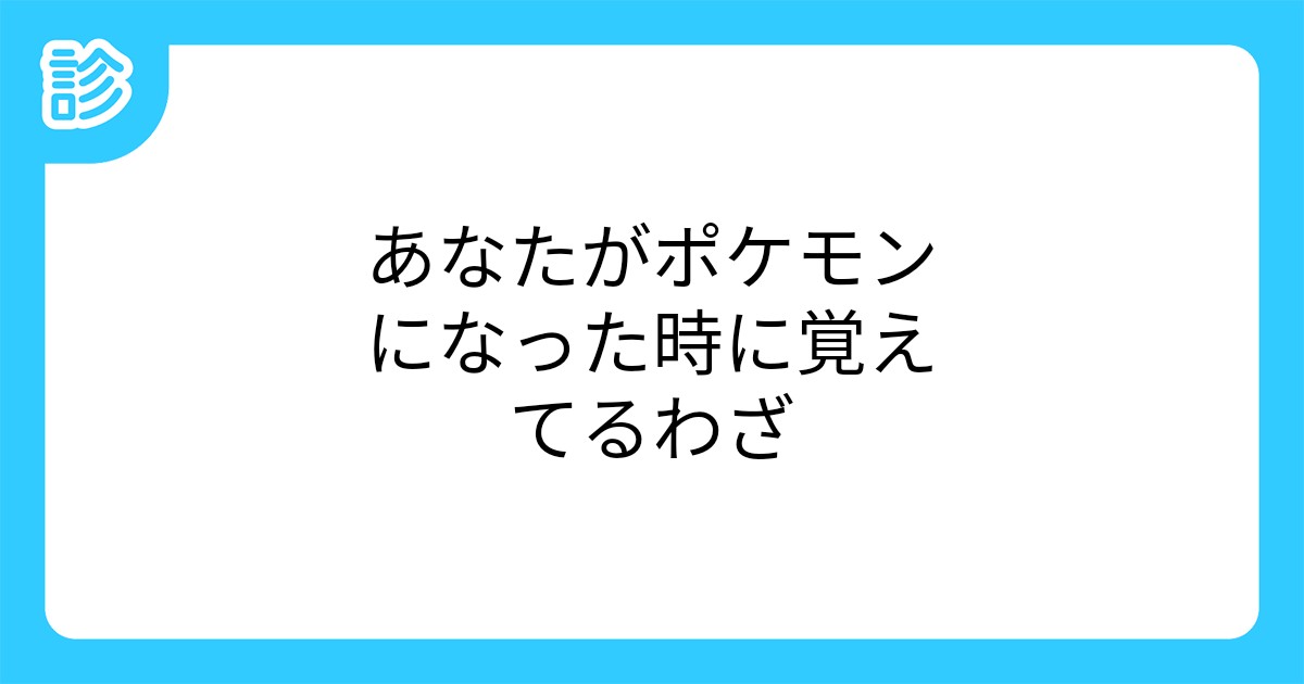 あなたがポケモンになった時に覚えてるわざ あなたがポケモンになった時に覚えてるわざ