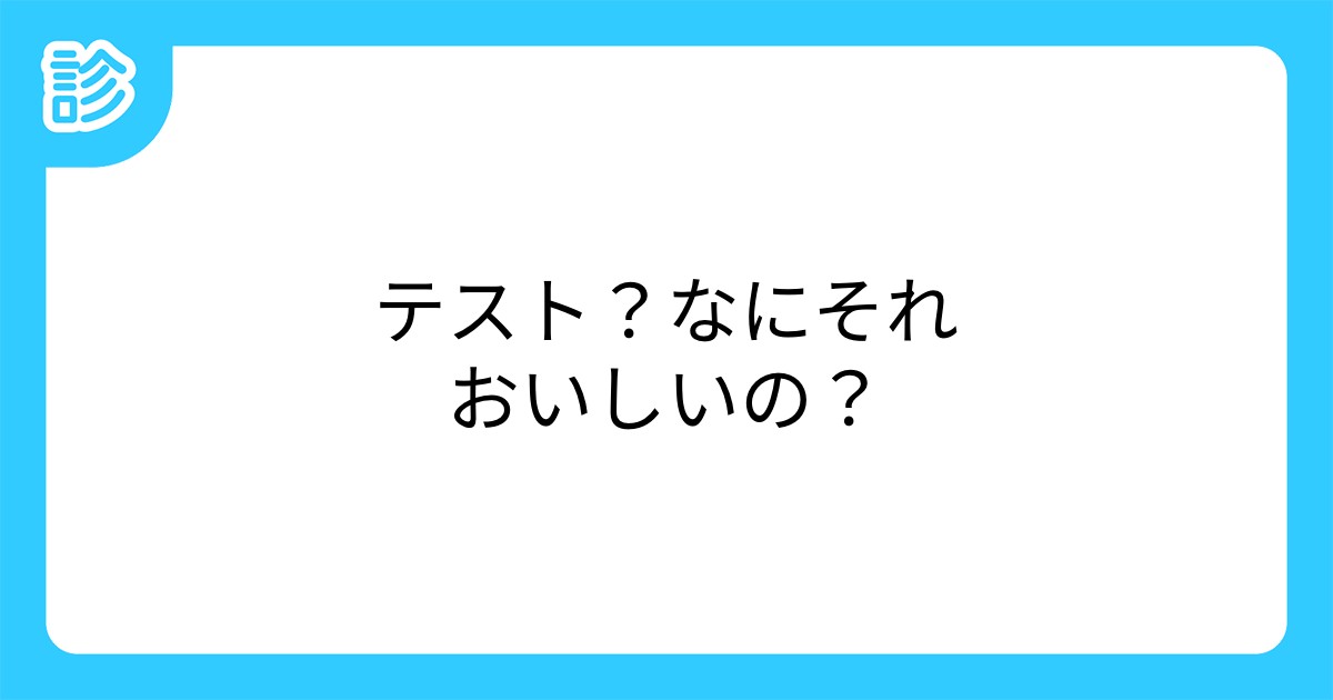 テスト なにそれおいしいの テスト なにそれおいしいの