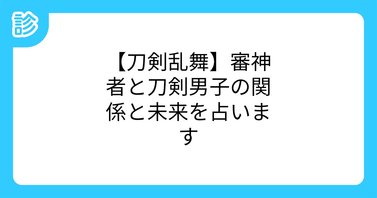 刀剣乱舞 審神者と刀剣男子の関係と未来を占います