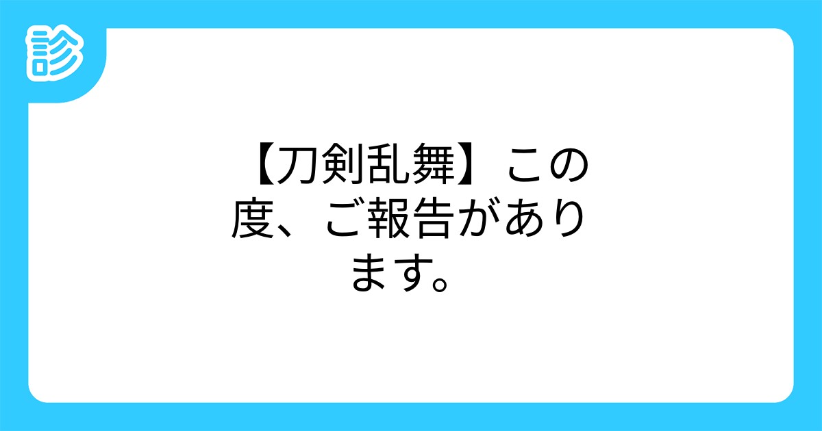 刀剣乱舞 この度 ご報告があります 刀剣乱舞 この度 ご報告があります