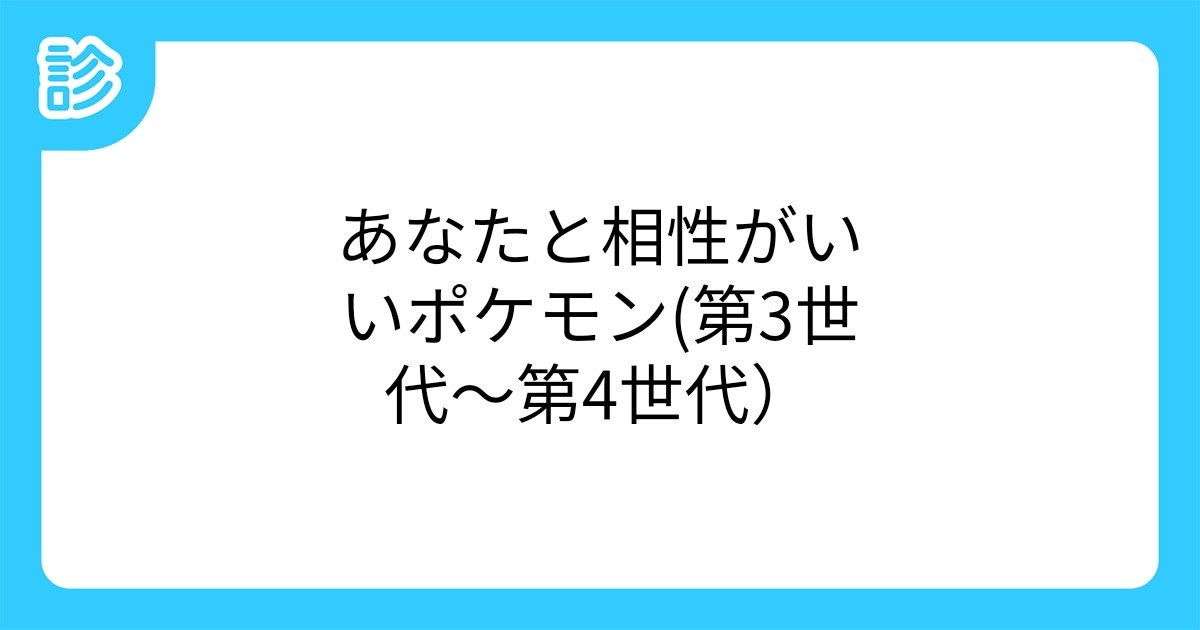 あなたと相性がいいポケモン 第3世代 第4世代 あなたと相性がいいポケモン 第3世代 第4世代