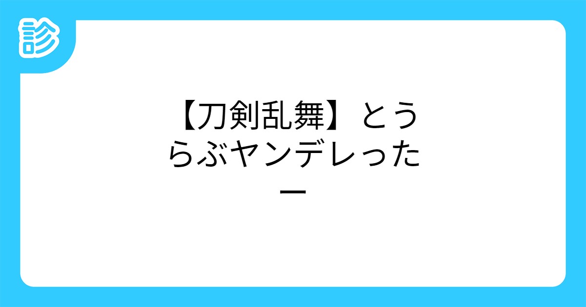 刀剣乱舞 とうらぶヤンデレったー 刀剣乱舞 とうらぶヤンデレったー