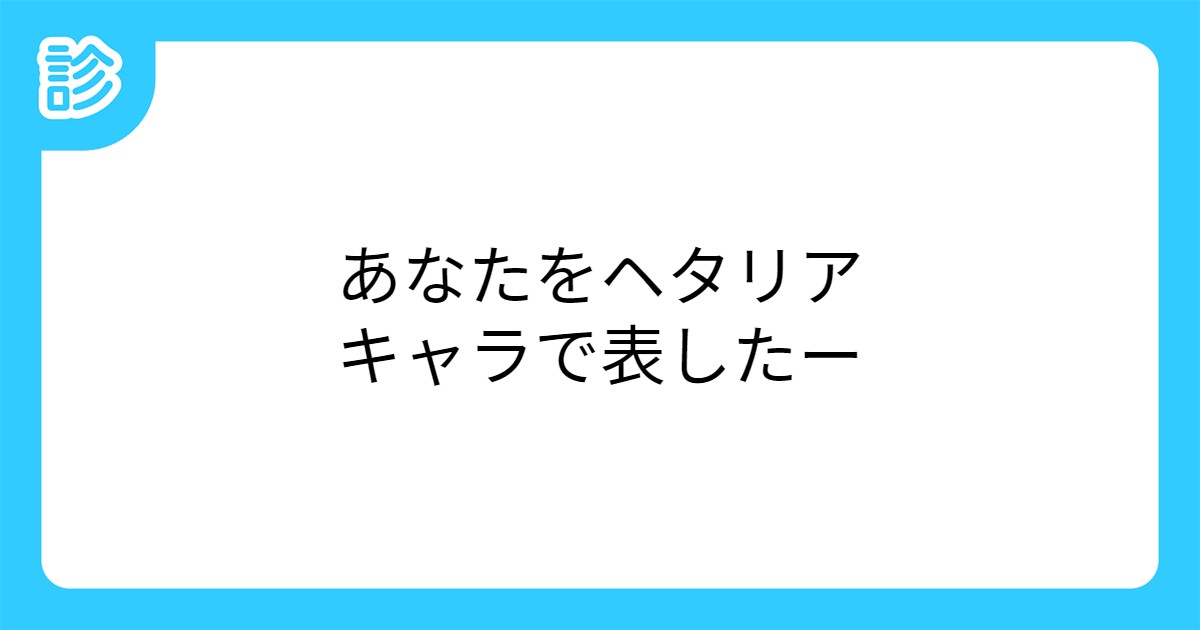 あなたをヘタリアキャラで表したー あなたをヘタリアキャラで表したー