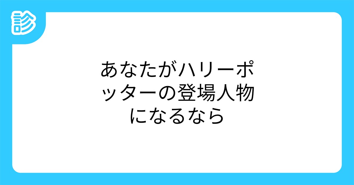 あなたがハリーポッターの登場人物になるなら あなたがハリーポッターの登場人物になるなら