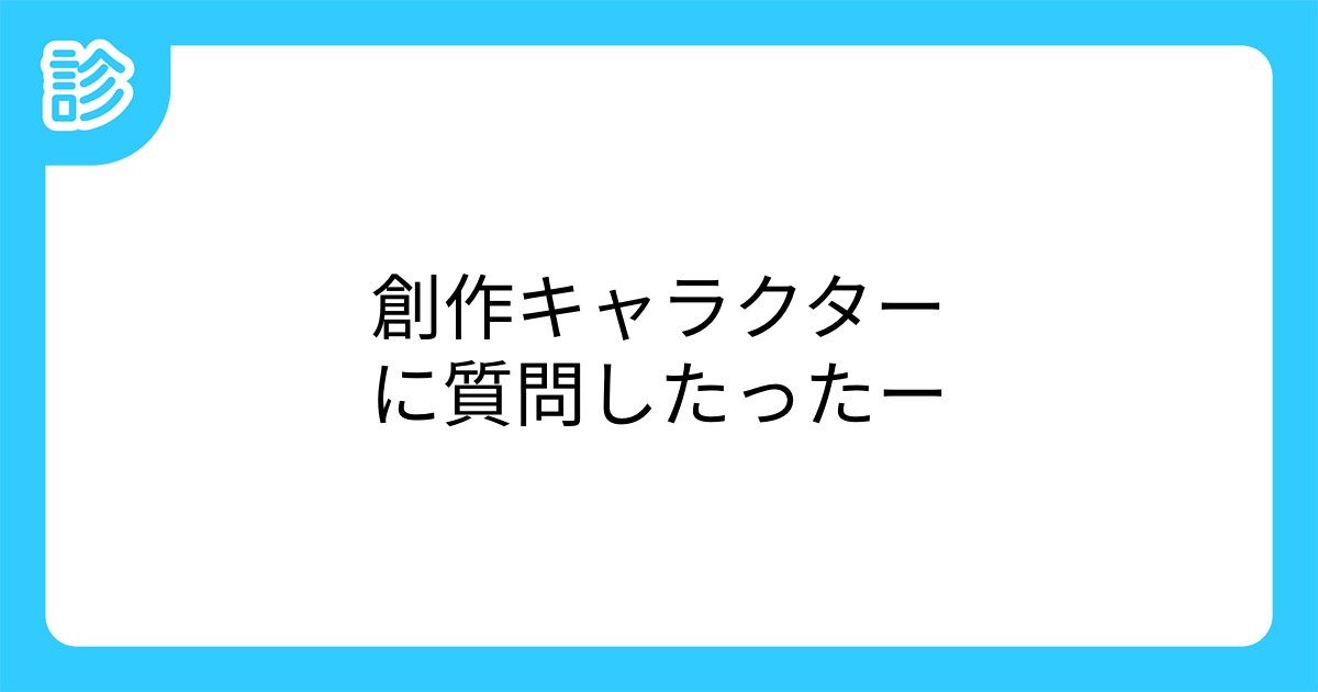 創作キャラクターに質問したったー 創作キャラクターに質問したったー
