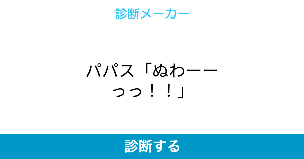 パパス ぬわーーっっ