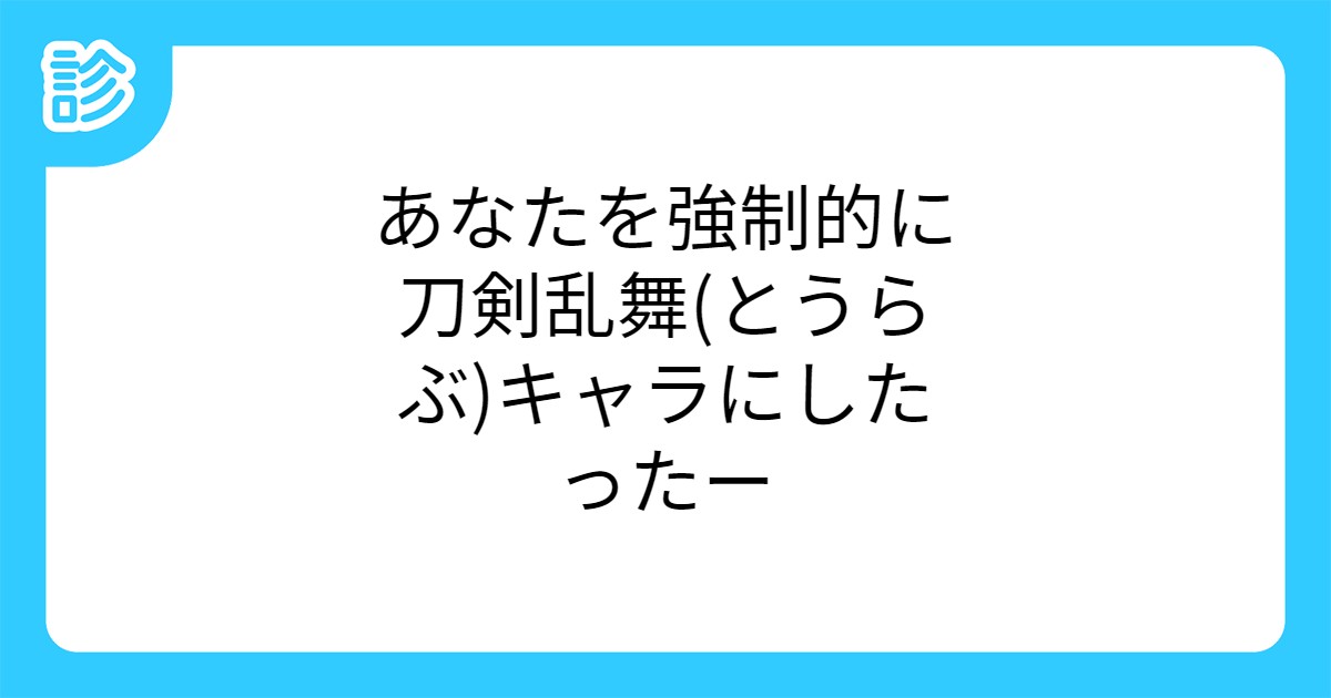 あなたを強制的に刀剣乱舞 とうらぶ キャラにしたったー あなたを強制的に刀剣乱舞 とうらぶ キャラにしたったー